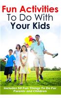 Fun Activities To Do With Your Kids: Includes 50 Fun Things To Do For Parents and Children