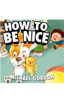 How to Be Nice: (children's Book about a Little Boy Who Learns Manners, Picture Books, Preschool Books, Ages 3-5, Baby Books, Kids Book, Bedtime Story)