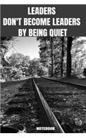 Leaders Don't Become Leaders By Being Quiet Notebook