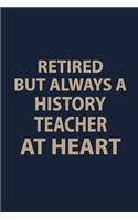 Retired but always a History teacher at Heart: Blank Lined pages Teacher Notebook journal Funny History Teacher Appreciation Gift