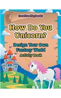 How Do You Unicorn? Design Your Own Fantasy World Activity Book