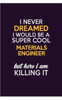 I Never Dreamed I Would Be A Super cool Materials Engineer But Here I Am Killing It: Career journal, notebook and writing journal for encouraging men, women and kids. A framework for building your career.