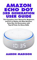 Amazon Echo Dot 3rd Generation User Guide: The Complete User Manual for Beginners and Pro to Master the New Amazon Echo Dot (3rd Generation) with Clock with Tips & Tricks for Alexa Skills(1 Echo Device & Alexa Setup)