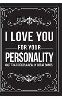 I Love You for Your Personality (But That Dick Is a Really Great Bonus): This 6"X9" journal features funny relationship quotes, makes great gift idea for Valentines Day, or Anniversary, 6"X9" 100 pages.