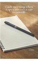 Each morning when I open my eyes I say to myself: : Daily Journal