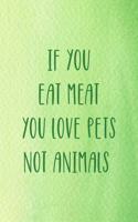 If You Eat Meat You Love Pets Not Animals