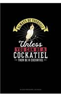 Always Be Yourself Unless You Can Be A Cockatiel Then Be A Cockatiel