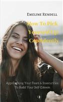 How to Pick Yourself Up Confidently: Approaching Your Fears & Insecurities to Build Your Self-Esteem