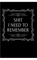 Shit I Need to Remember: 110-Page Funny Soft Cover Sarcastic Blank Lined Journal Makes Great Husband, Wife or Friend Gift Idea