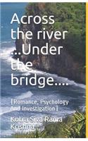 Across the river ...Under the bridge....: (Romance, Psychology And Investigation)
