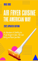 Air Fryer Cuisine The American Way: An Abundance of Healthy Air Fryer Recipes to Burn Fat, Save Money and Raise Your Vibes [2021 Updated Edition]