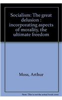 Socialism - the Great Delusion: Incorporating Aspects of Morality, the Ultimate Freedom