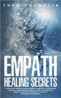 Empath Healing Secrets: A Practical Guide For Highly Sensitive Empaths To Go Beyond Survival, Overcome Narcissistic Abuse, Gain Complete Empathy Control and Develop Powerfu