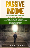 Passive Income Ideas and Strategies: This book includes: How to Blog for Profit - Affiliate Marketing for Beginners - Dropshipping Guide - Dividend Investing