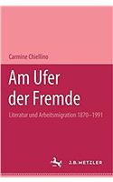 Am Ufer der Fremde: Literatur und Arbeitsmigration 1870-1991