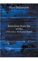 Selections from the Works of the Late J. Warburton Begbie