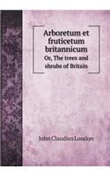 Arboretum Et Fruticetum Britannicum Or, the Trees and Shrubs of Britain