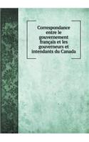 Correspondance Entre Le Gouvernement Français Et Les Gouverneurs Et Intendants Du Canada