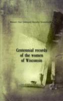 Centennial records of the women of Wisconsin