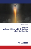 Antun Vakanovic from birth to Ban chair in Croatia