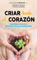 Criar desde el corazón: Soluciones honestas de la infancia a la adolescencia / Rearing from the Heart: Honest Solutions from Childhood to Adolescence