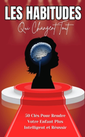 "Les Habitudes Qui Changent Tout: 50 Clés Pour Rendre Votre Enfant Plus Intelligent et Réussir" Les Habitudes Qui Transformeront l'Intelligence et le Potentiel de Votre Enfant pour u