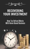 Recovering Your Investment: How Tax Refund Works With Home Based Business: Strategies To Keep More Of Your Money