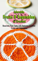 Adorable Fruits & Vegetables to Crochet: Decorate Your Table with Delicious Crochet Fruits and Vegetables: Gift Ideas for Holiday