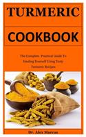 Turmeric Cookbook: The Complete Practical Guide To Healing Yourself Using Tasty Turmeric Recipes
