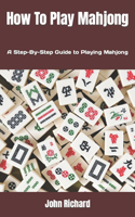 How To Play Mahjong: A Step-By-Step Guide to Playing Mahjong