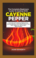 The Complete Beginners Guide to Healing with Cayenne Pepper: From Cold and Flu Relief to Fighting Cancer, Relieving Migraines, Control Blood Pressure, Treat Pains, Weight Loss, Improve Heart Health