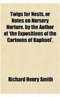 Twigs for Nests, or Notes on Nursery Nurture. by the Author of 'The Expositions of the Cartoons of Raphael'.