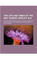 The Life and Times of the REV. Samuel Wesley, M.A.; Rector of Epworth and Father of the Revs. John and Charles Wesley, the Founders of the Methodists