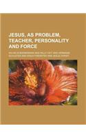 Jesus, as Problem, Teacher, Personality and Force