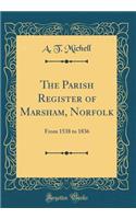 The Parish Register of Marsham, Norfolk: From 1538 to 1836 (Classic Reprint)