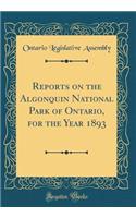 Reports on the Algonquin National Park of Ontario, for the Year 1893 (Classic Reprint)