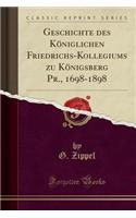 Geschichte Des KÃ¶niglichen Friedrichs-Kollegiums Zu KÃ¶nigsberg Pr., 1698-1898 (Classic Reprint)