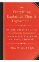 Everything Explained That Is Explainable: On the Creation of the Encyclopaedia Britannica's Celebrated Eleventh Edition, 1910-1911