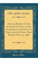 Annual Report of the Auditor of State, to the Governor of the State of Ohio, for the Fiscal Year Ending Nov. 15, 1908 (Classic Reprint)
