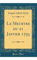 Le Meurtre du 21 Janvier 1793 (Classic Reprint)