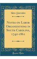 Notes on Labor Organizations in South Carolina, 1742-1861 (Classic Reprint)