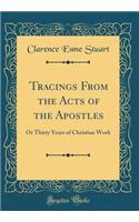 Tracings from the Acts of the Apostles: Or Thirty Years of Christian Work (Classic Reprint)
