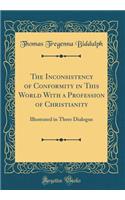 The Inconsistency of Conformity in This World With a Profession of Christianity: Illustrated in Three Dialogue (Classic Reprint)