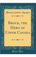 Brock, the Hero of Upper Canada (Classic Reprint)