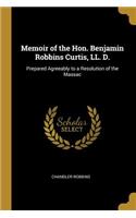 Memoir of the Hon. Benjamin Robbins Curtis, LL. D.: Prepared Agreeably to a Resolution of the Massac