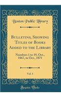 Bulletins, Showing Titles of Books Added to the Library, Vol. 1: Numbers 1 to 19, Oct., 1867, to Oct., 1871 (Classic Reprint)
