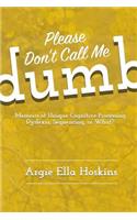 Please Don't Call Me Dumb!: Memoirs of Unique Cognitive Processing: Dyslexia, Sequencing, or What?