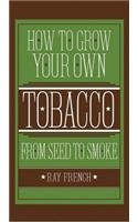 How to Grow Your Own Tobacco from Seed to Smoke