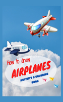 How to draw airplanes activity & coloring book: Best activity book for toddlers & kids ages 4-8 Coloring book with amazing airplanes Perfect gift for your child Create & color this awesome models,
