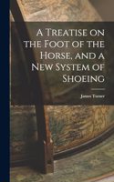 Treatise on the Foot of the Horse, and a New System of Shoeing